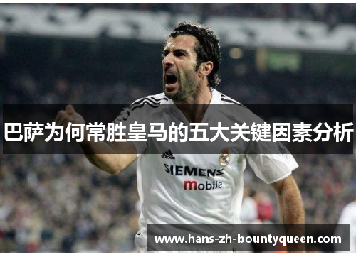 巴萨为何常胜皇马的五大关键因素分析