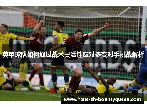 英甲球队如何通过战术灵活性应对多变对手挑战解析