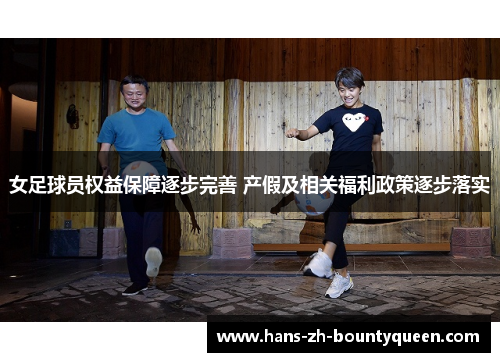 女足球员权益保障逐步完善 产假及相关福利政策逐步落实