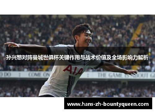 孙兴慜对阵曼城世俱杯关键作用与战术价值及全场影响力解析