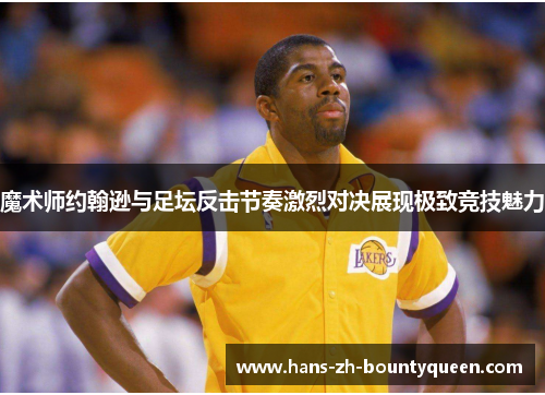 魔术师约翰逊与足坛反击节奏激烈对决展现极致竞技魅力