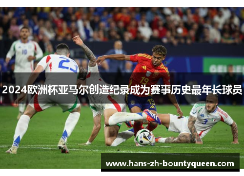 2024欧洲杯亚马尔创造纪录成为赛事历史最年长球员