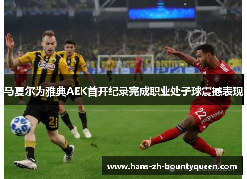 马夏尔为雅典AEK首开纪录完成职业处子球震撼表现